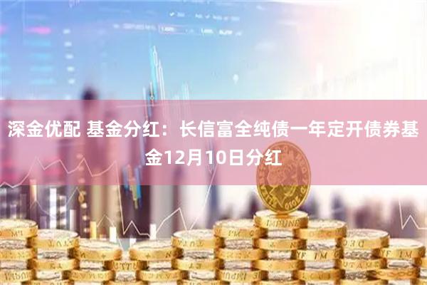 深金优配 基金分红：长信富全纯债一年定开债券基金12月10日分红