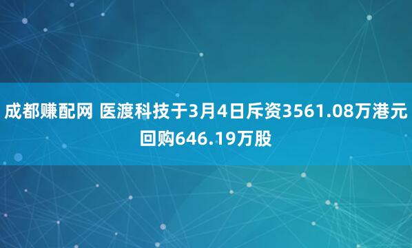 成都赚配网 医渡科技于3月4日斥资3561.08万港元回购646.19万股
