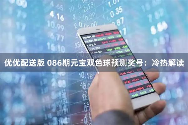优优配送版 086期元宝双色球预测奖号：冷热解读
